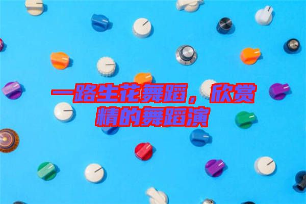 一路生花舞蹈，欣賞精的舞蹈演
