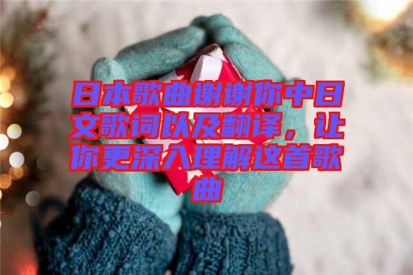 日本歌曲謝謝你中日文歌詞以及翻譯，讓你更深入理解這首歌曲