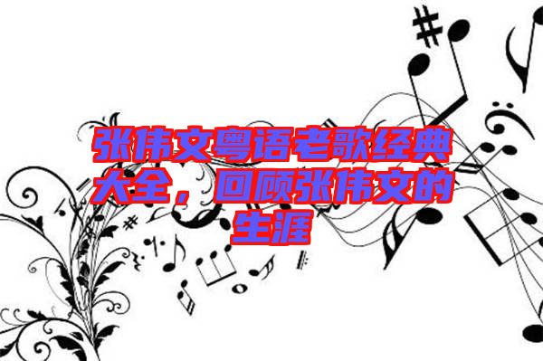 張偉文粵語老歌經(jīng)典大全，回顧張偉文的生涯