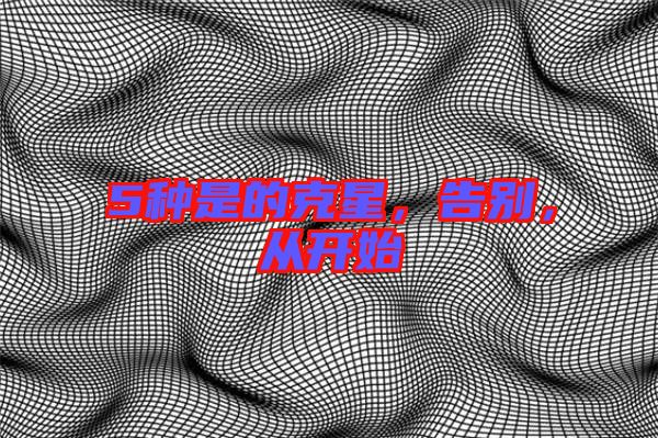 5種是的克星，告別，從開(kāi)始