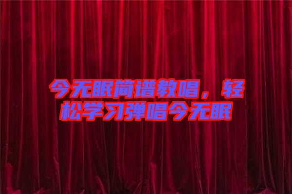 今無眠簡譜教唱，輕松學習彈唱今無眠