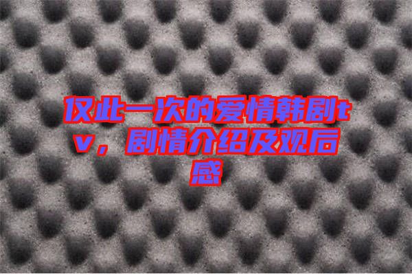 僅此一次的愛情韓劇tv，劇情介紹及觀后感