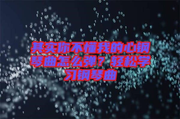 其實你不懂我的心鋼琴曲怎么彈？輕松學習鋼琴曲