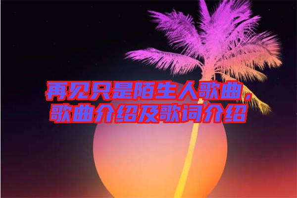 再見只是陌生人歌曲，歌曲介紹及歌詞介紹