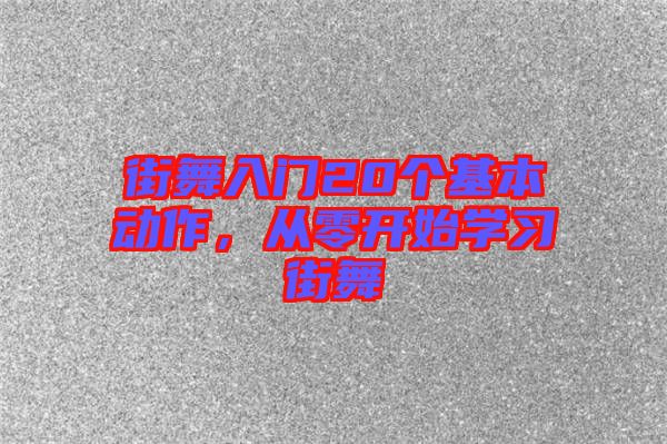 街舞入門20個(gè)基本動(dòng)作，從零開(kāi)始學(xué)習(xí)街舞