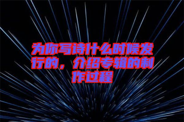 為你寫詩什么時候發(fā)行的，介紹專輯的制作過程