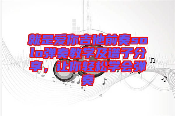 就是愛你吉他前奏solo彈奏教學及譜子分享，讓你輕松學會彈奏