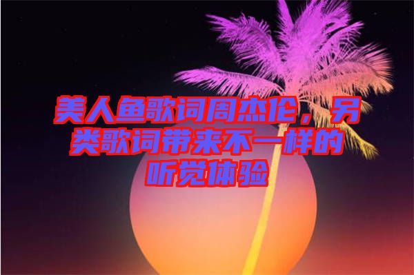 美人魚(yú)歌詞周杰倫，另類歌詞帶來(lái)不一樣的聽(tīng)覺(jué)體驗(yàn)