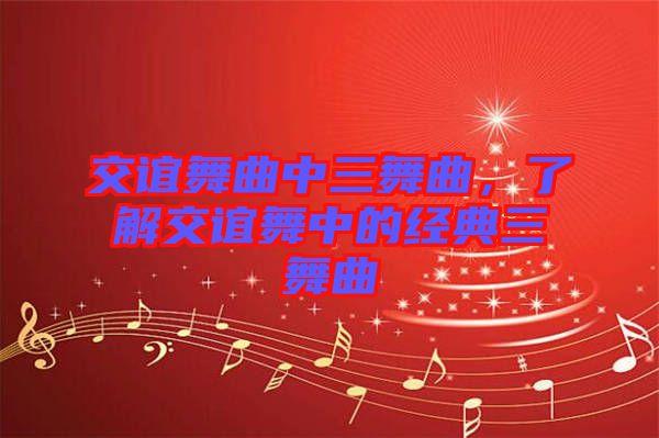 交誼舞曲中三舞曲，了解交誼舞中的經(jīng)典三舞曲