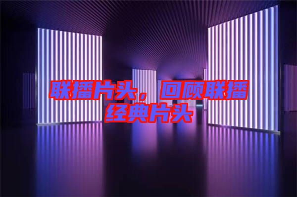 聯(lián)播片頭，回顧聯(lián)播經(jīng)典片頭