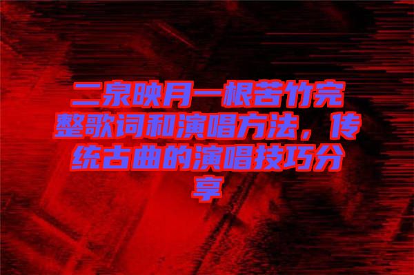 二泉映月一根苦竹完整歌詞和演唱方法，傳統(tǒng)古曲的演唱技巧分享
