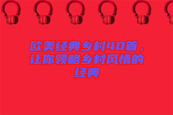 歐美經(jīng)典鄉(xiāng)村40首，讓你領(lǐng)略鄉(xiāng)村風情的經(jīng)典