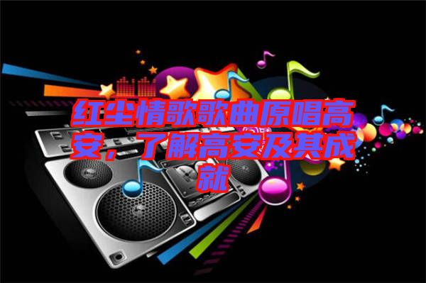 紅塵情歌歌曲原唱高安，了解高安及其成就