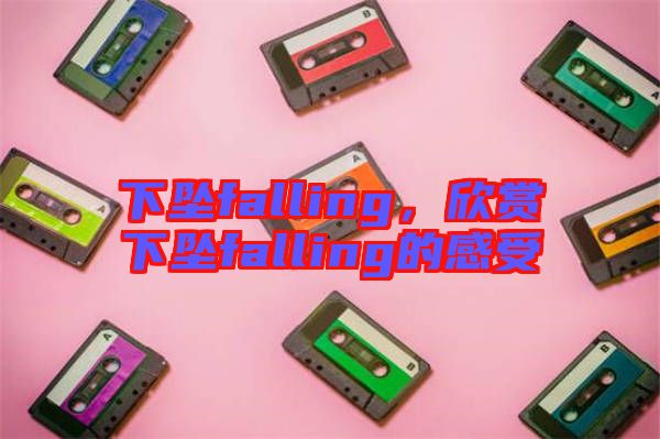 下墜falling，欣賞下墜falling的感受