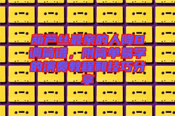 葫蘆絲最親的人降B調(diào)簡譜，附簡單易學的演奏教程和技巧分享