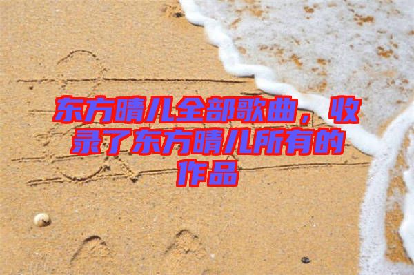 東方晴兒全部歌曲，收錄了東方晴兒所有的作品