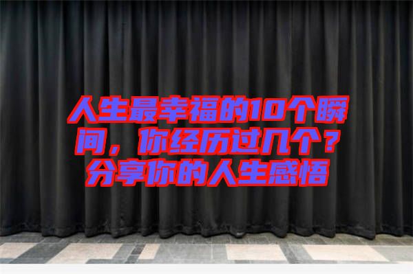 人生最幸福的10個(gè)瞬間，你經(jīng)歷過(guò)幾個(gè)？分享你的人生感悟