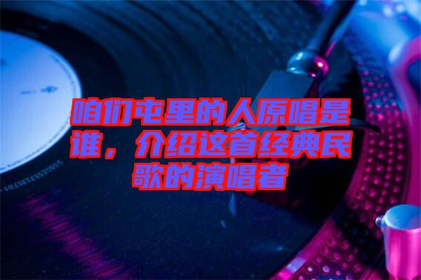 咱們屯里的人原唱是誰，介紹這首經(jīng)典民歌的演唱者
