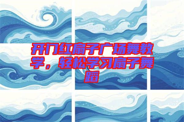 開門紅扇子廣場(chǎng)舞教學(xué)，輕松學(xué)習(xí)扇子舞蹈