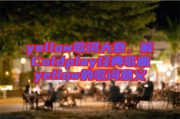 yellow歌詞大意，解Coldplay經(jīng)典歌曲yellow的歌詞意義
