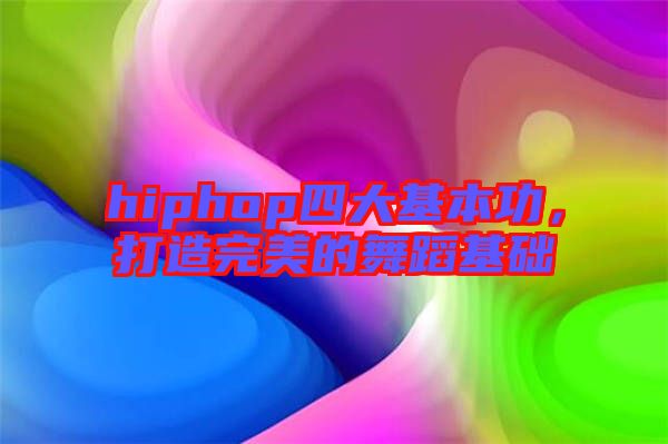 hiphop四大基本功，打造完美的舞蹈基礎(chǔ)