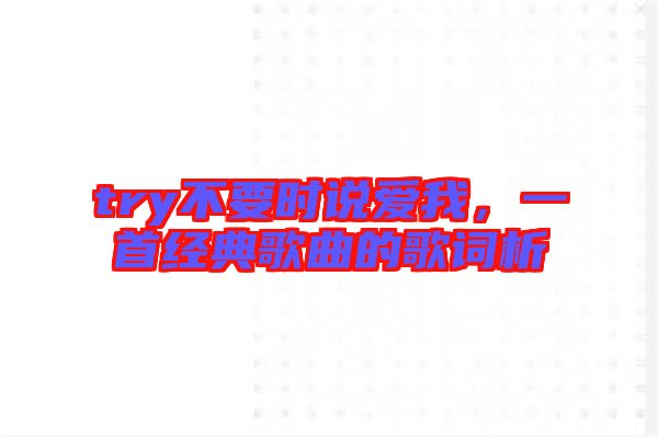 try不要時(shí)說(shuō)愛(ài)我，一首經(jīng)典歌曲的歌詞析