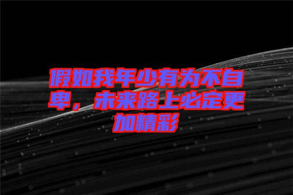 假如我年少有為不自卑，未來(lái)路上必定更加精彩