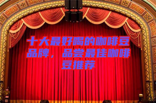 十大最好喝的咖啡豆品牌，品嘗最佳咖啡豆推薦