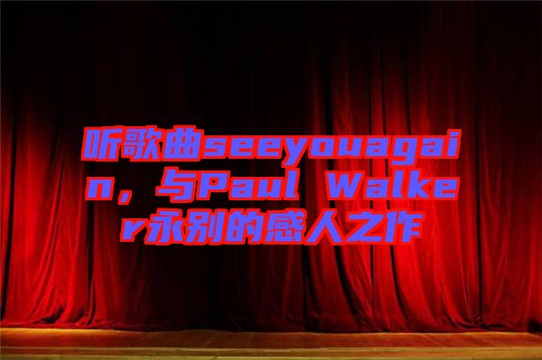 聽(tīng)歌曲seeyouagain，與Paul Walker永別的感人之作