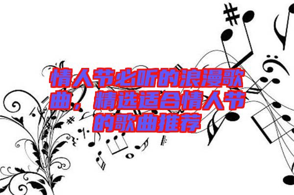 情人節(jié)必聽的浪漫歌曲，精選適合情人節(jié)的歌曲推薦
