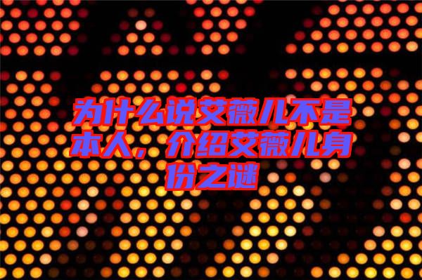 為什么說(shuō)艾薇兒不是本人，介紹艾薇兒身份之謎
