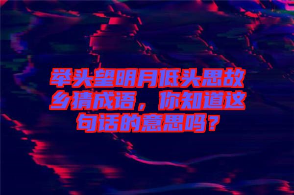 舉頭望明月低頭思故鄉(xiāng)猜成語(yǔ)，你知道這句話的意思嗎？