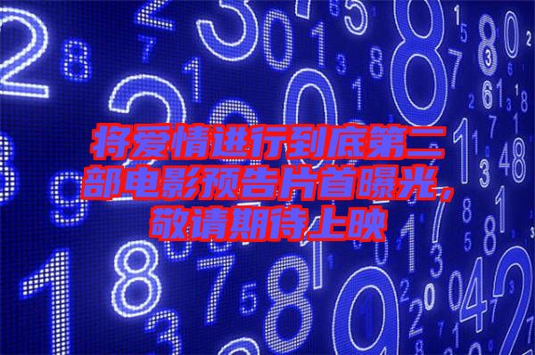 將愛情進(jìn)行到底第二部電影預(yù)告片首曝光，敬請(qǐng)期待上映