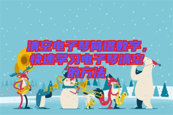 清空電子琴簡(jiǎn)譜數(shù)字，快速學(xué)習(xí)電子琴清空的方法