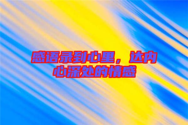 感語(yǔ)錄到心里，達(dá)內(nèi)心深處的情感