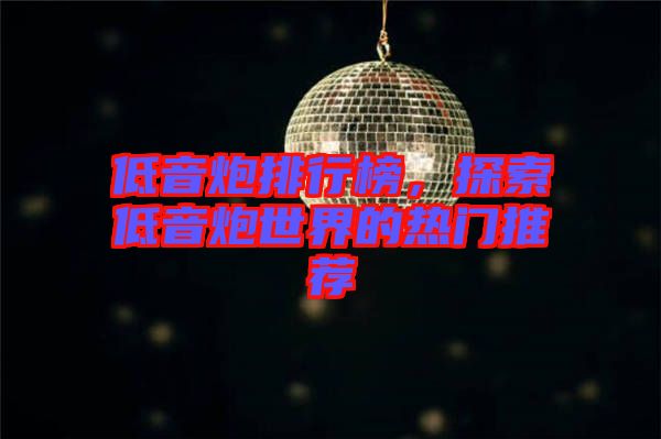 低音炮排行榜，探索低音炮世界的熱門(mén)推薦