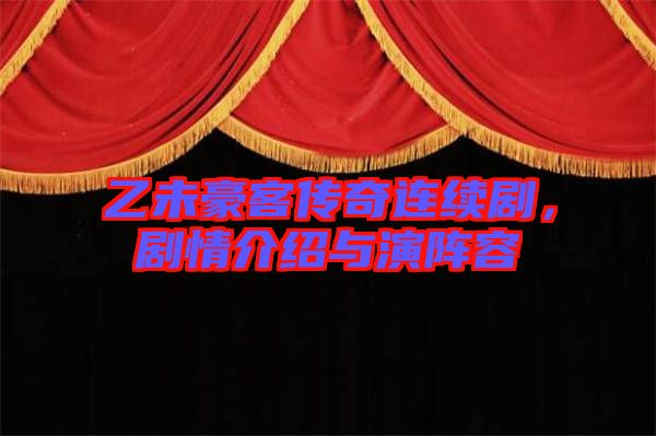乙未豪客傳奇連續(xù)劇，劇情介紹與演陣容