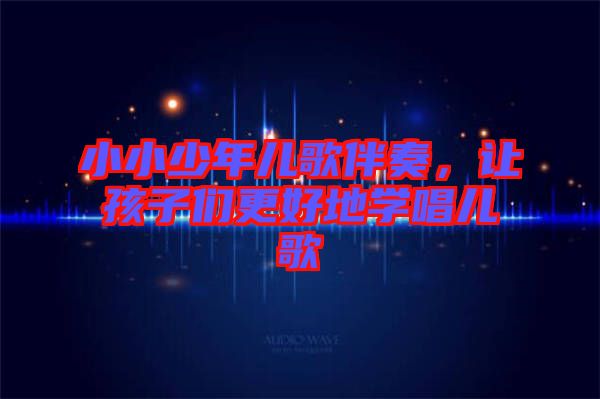 小小少年兒歌伴奏，讓孩子們更好地學(xué)唱兒歌