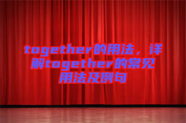 together的用法，詳解together的常見用法及例句