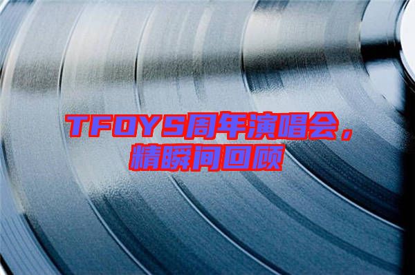 TFOYS周年演唱會(huì)，精瞬間回顧