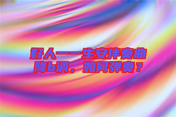 好人一一生安伴奏曲降b調(diào)，如何彈奏？