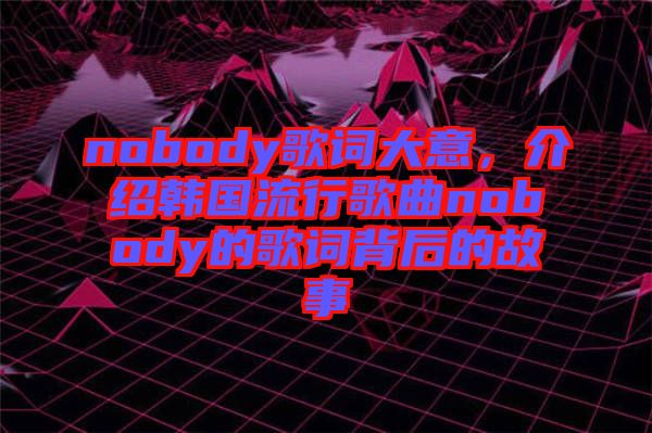 nobody歌詞大意，介紹韓國流行歌曲nobody的歌詞背后的故事