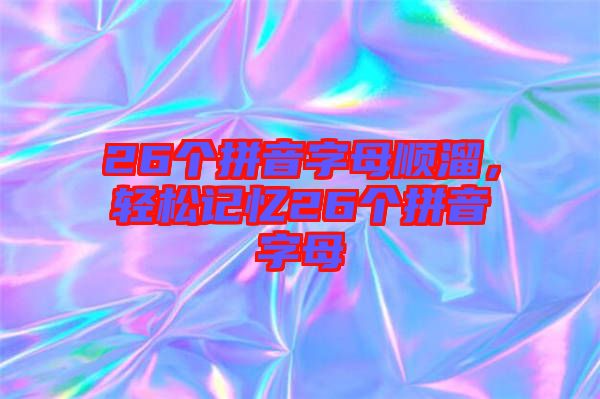 26個拼音字母順溜，輕松記憶26個拼音字母