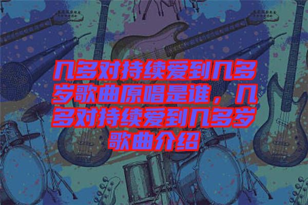 幾多對持續(xù)愛到幾多歲歌曲原唱是誰，幾多對持續(xù)愛到幾多歲歌曲介紹