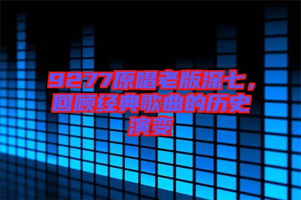 9277原唱老版深七，回顧經(jīng)典歌曲的歷史演變