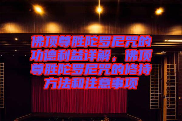 佛頂尊勝陀羅尼咒的功德利益詳解，佛頂尊勝陀羅尼咒的修持方法和注意事項