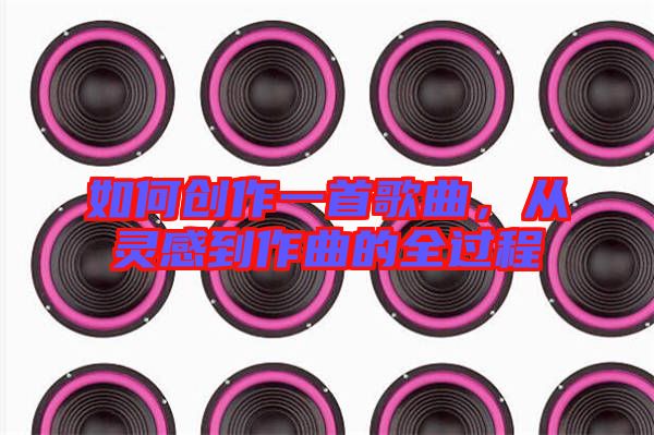 如何創(chuàng)作一首歌曲，從靈感到作曲的全過程
