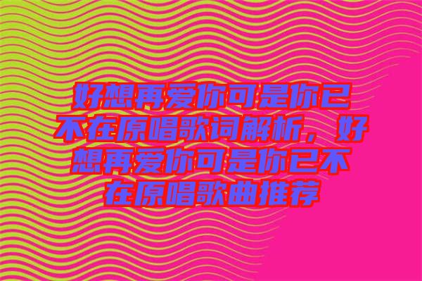 好想再愛你可是你已不在原唱歌詞解析，好想再愛你可是你已不在原唱歌曲推薦