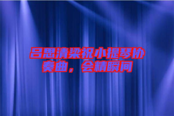 呂思清梁祝小提琴協(xié)奏曲，會精瞬間