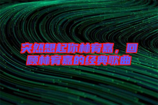突然想起你林宥嘉，回顧林宥嘉的經(jīng)典歌曲